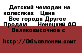 Детский чемодан на колесиках › Цена ­ 2 500 - Все города Другое » Продам   . Ненецкий АО,Великовисочное с.